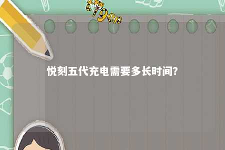 悦刻五代充电需要多长时间？ 